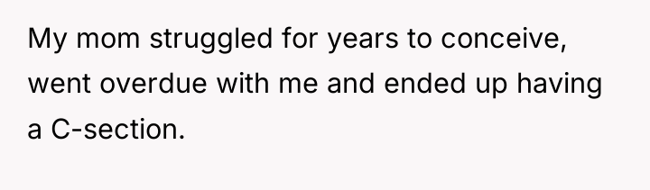My mom struggled for years to conceive, went overdue with...