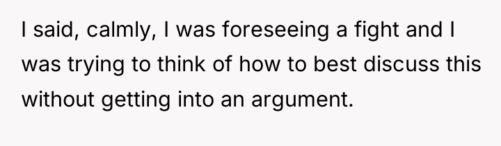 I said, calmly, I was foreseeing a fight and I...
