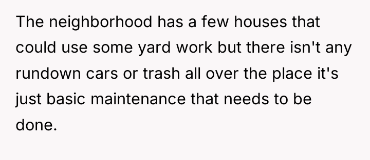 The neighborhood has a few houses that could use some...