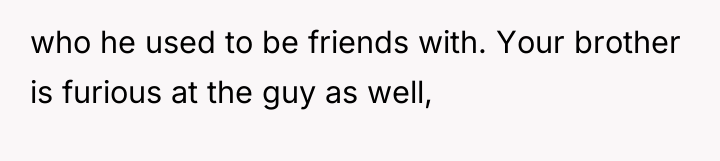 who he used to be friends with. Your brother is...