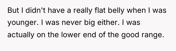But I didn't have a really flat belly when I...