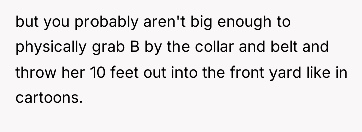 but you probably aren't big enough to physically grab B...