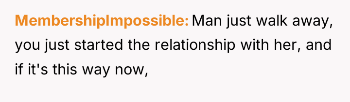 MembershipImpossible Man just walk away, you just started the relationship...