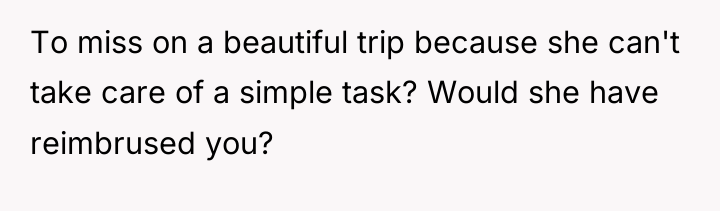 To miss on a beautiful trip because she can't take...