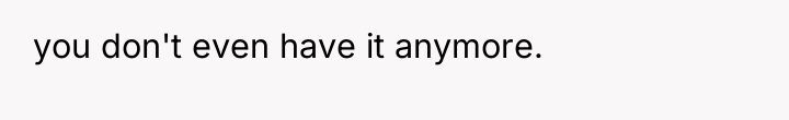 you don't even have it anymore.