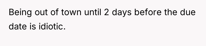 Being out of town until 2 days before the due...