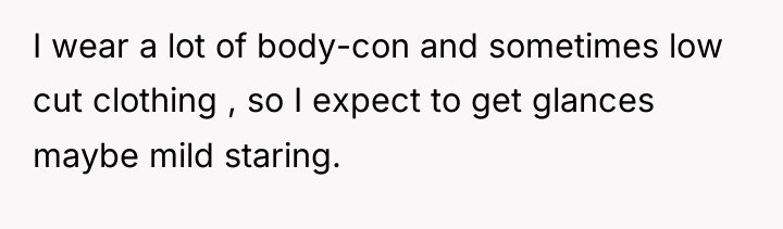 I wear a lot of body-con and sometimes low cut...