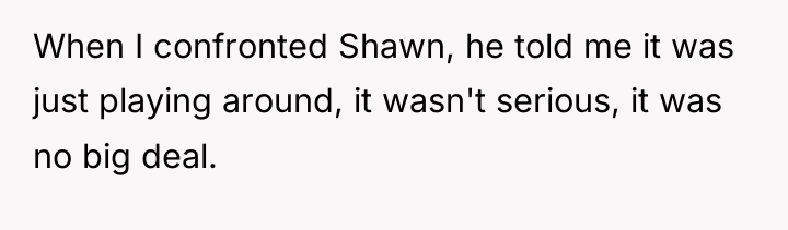 When I confronted Shawn, he told me it was just...