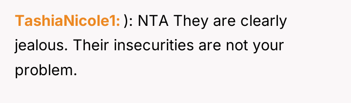 TashiaNicole1 ): NTA They are clearly jealous. Their insecurities are...