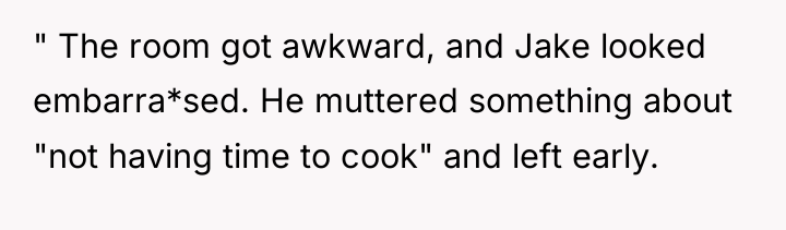 " The room got awkward, and Jake looked embarra*sed. He...
