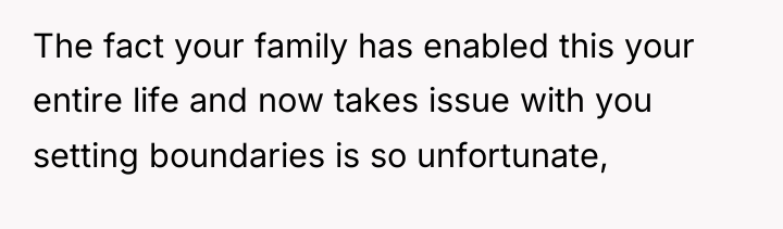 The fact your family has enabled this your entire life...
