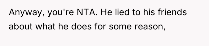 Anyway, you're NTA. He lied to his friends about what...