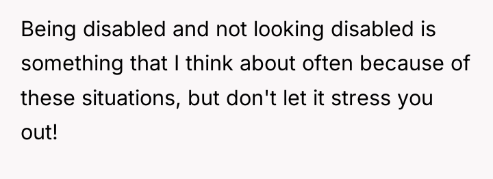 Being disabled and not looking disabled is something that I...