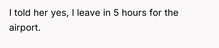 I told her yes, I leave in 5 hours for...