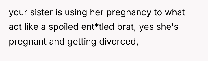 your sister is using her pregnancy to what act like...