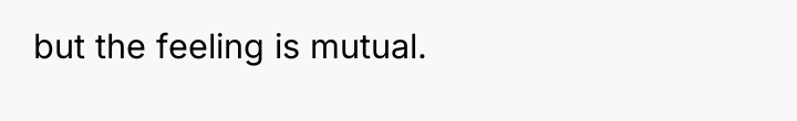but the feeling is mutual.