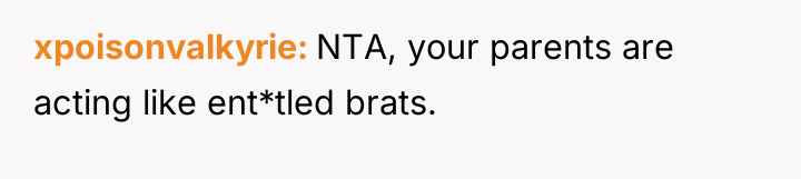 xpoisonvalkyrie NTA, your parents are acting like ent*tled brats.