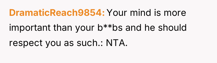 DramaticReach9854 Your mind is more important than your b**bs and...