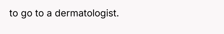 to go to a dermatologist.