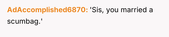 AdAccomplished6870 'Sis, you married a scumbag.'