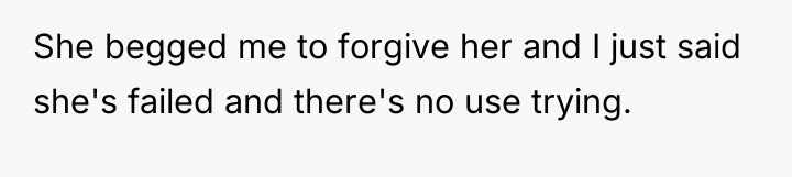 She begged me to forgive her and I just said...
