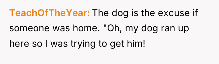 TeachOfTheYear The dog is the excuse if someone was home....