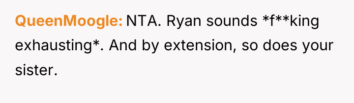 QueenMoogle NTA. Ryan sounds *f**king exhausting*. And by extension, so...
