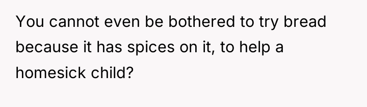You cannot even be bothered to try bread because it...