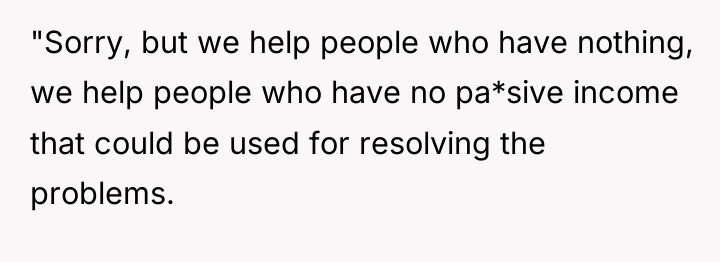 "Sorry, but we help people who have nothing, we help...