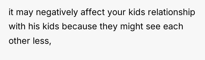 it may negatively affect your kids relationship with his kids...