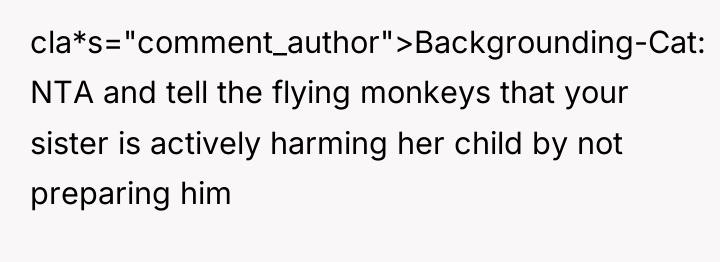 cla*s="comment_author">Backgrounding-Cat: NTA and tell the flying monkeys that your sister...