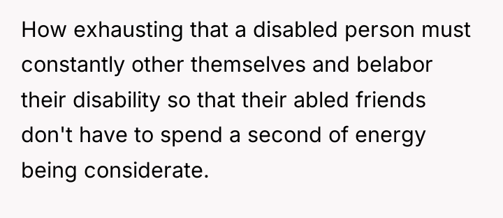 How exhausting that a disabled person must constantly other themselves...