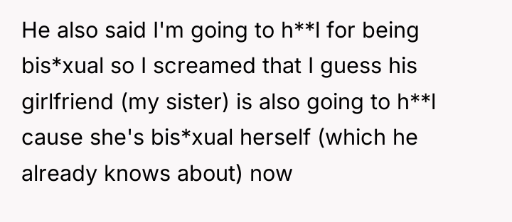 He also said I'm going to h**l for being bis*xual...