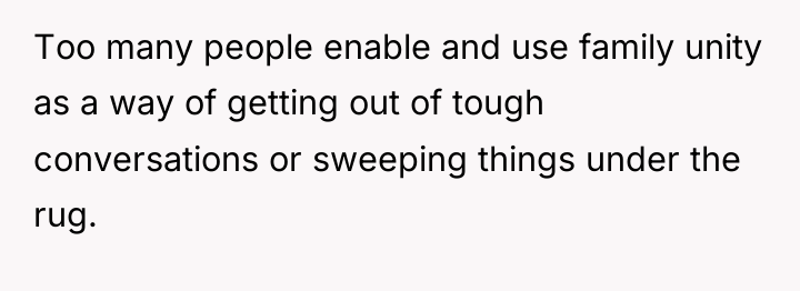 Too many people enable and use family unity as a...