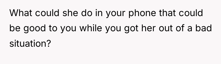 What could she do in your phone that could be...