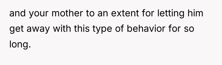 and your mother to an extent for letting him get...