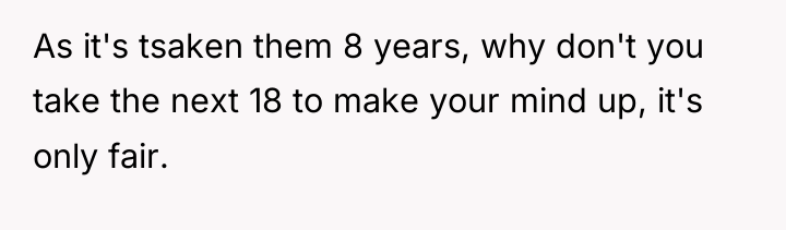 As it's tsaken them 8 years, why don't you take...