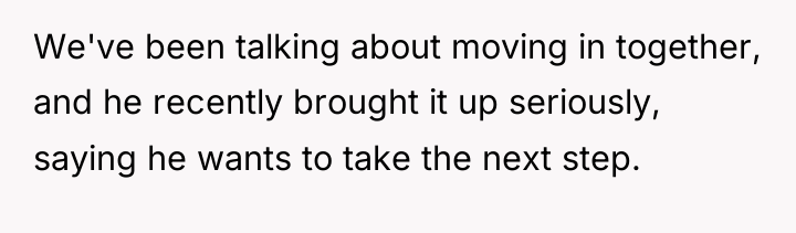 We've been talking about moving in together, and he recently...