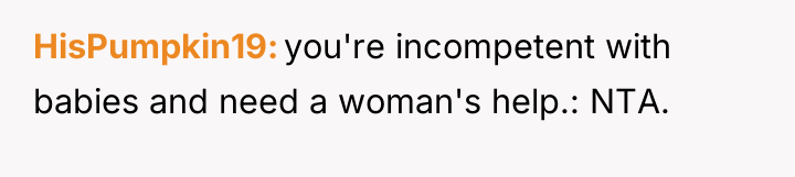 HisPumpkin19 you're incompetent with babies and need a woman's help.:...