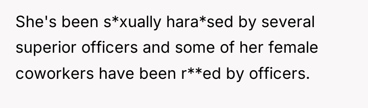She's been s*xually hara*sed by several superior officers and some...