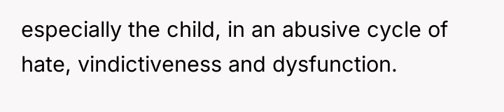 especially the child, in an abusive cycle of hate, vindictiveness...