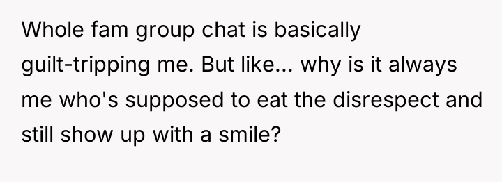 Whole fam group chat is basically guilt-tripping me. But like......