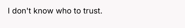 I don't know who to trust.