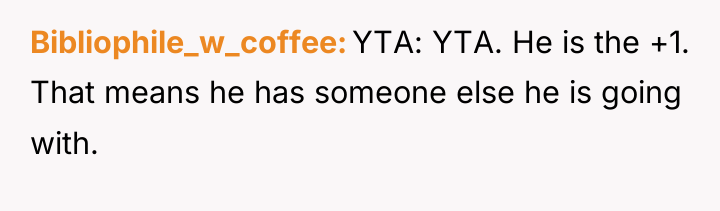 Bibliophile_w_coffee YTA: YTA. He is the +1. That means he...