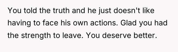 You told the truth and he just doesn't like having...