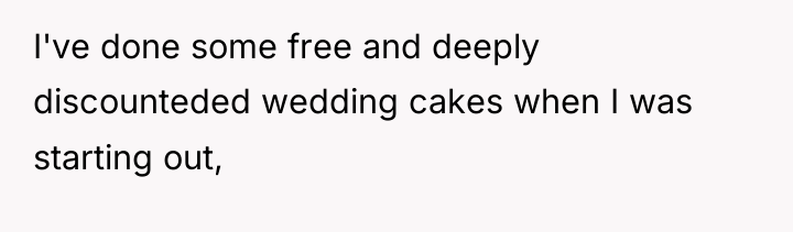 I've done some free and deeply discounteded wedding cakes when...