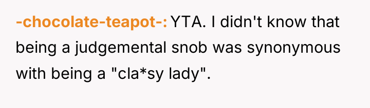 -chocolate-teapot- YTA. I didn't know that being a judgemental snob...