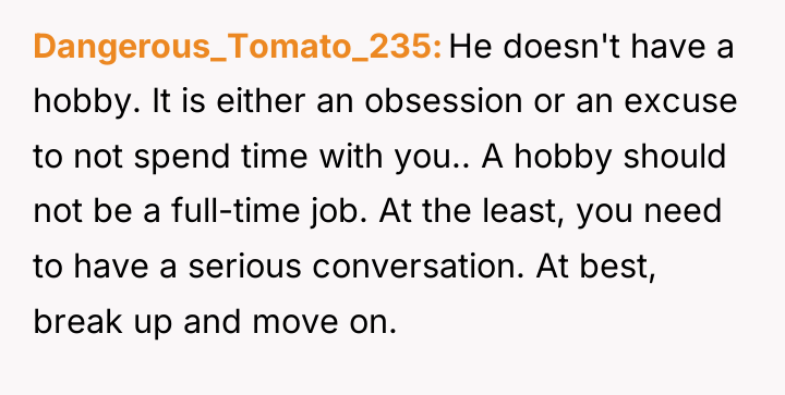 Dangerous_Tomato_235 He doesn't have a hobby. It is either an...