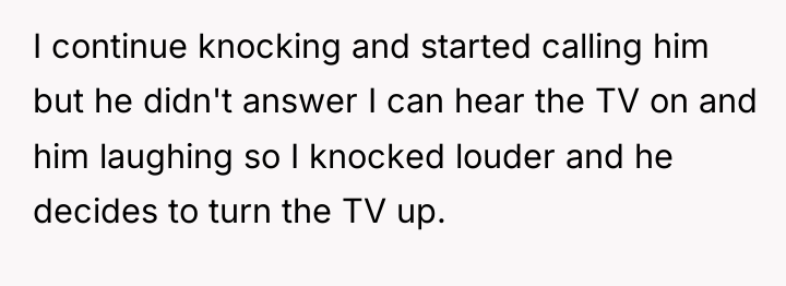I continue knocking and started calling him but he didn't...