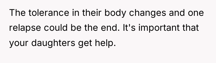 The tolerance in their body changes and one relapse could...